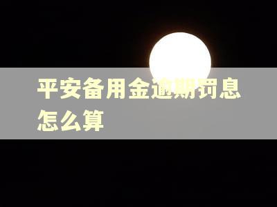平安备用金逾期罚息怎么算