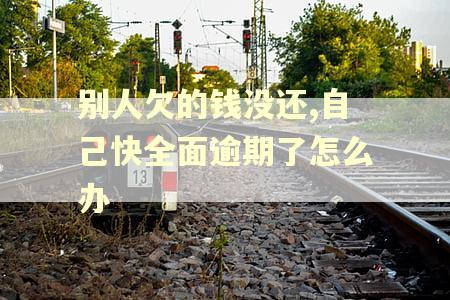 别人欠的钱没还,自己快全面逾期了怎么办