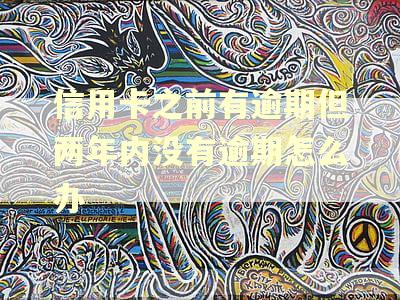 信用卡之前有逾期但两年内没有逾期怎么办