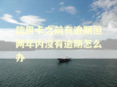 信用卡之前有逾期但两年内没有逾期怎么办