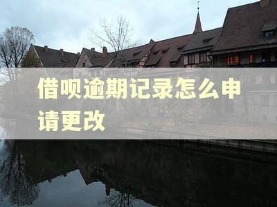 借呗逾期记录怎么申请更改