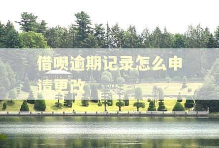 借呗逾期记录怎么申请更改 借呗逾期记录怎么申请更改