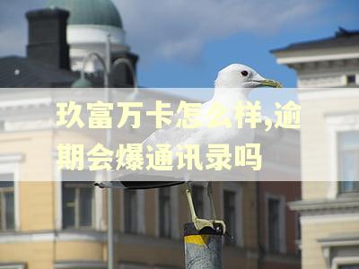 玖富万卡怎么样,逾期会爆通讯录吗 玖富万卡怎么样,逾期会爆通讯录吗