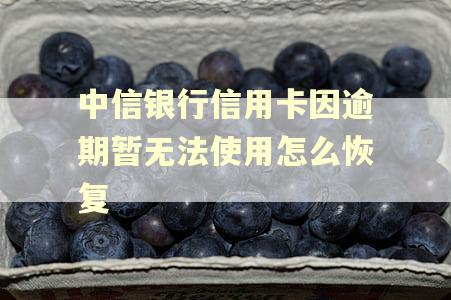 中信银行信用卡因逾期暂无法使用怎么恢复 中信银行信用卡因逾期暂无法使用怎么恢复