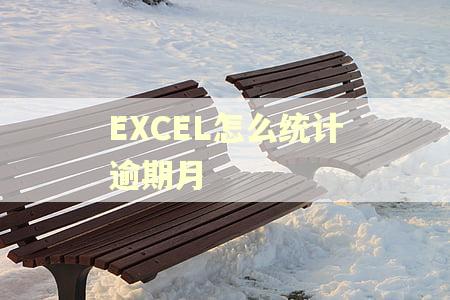 EXCEL怎么统计逾期月 EXCEL怎么统计逾期月