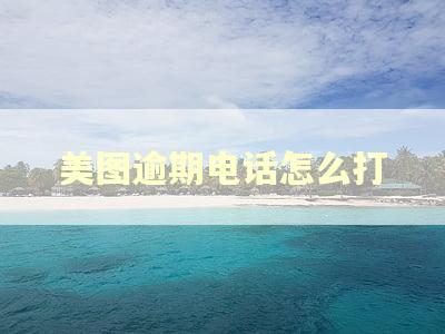 美图逾期电话怎么打