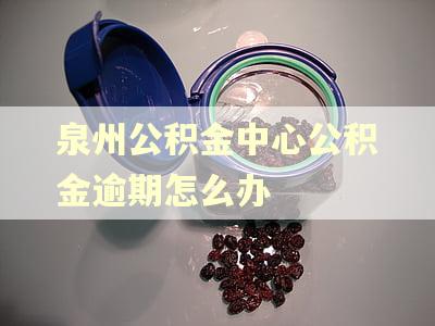 泉州公积金中心公积金逾期怎么办