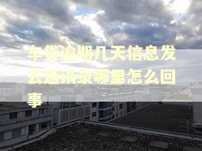 车贷逾期几天信息发去通讯录哪里怎么回事