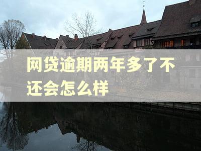 网贷逾期两年多了不还会怎么样