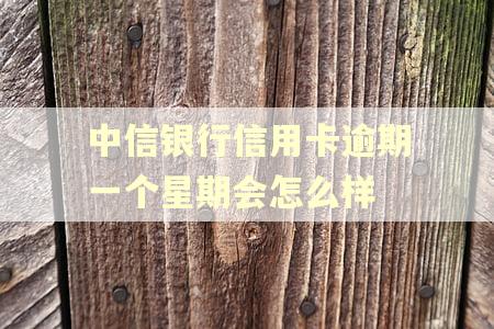 中信银行信用卡逾期一个星期会怎么样