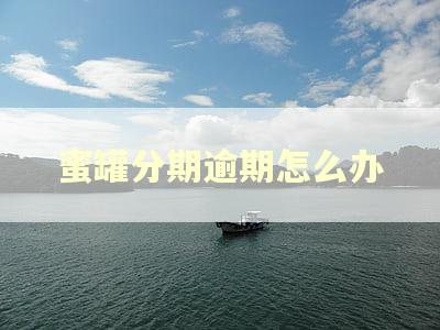 蜜罐分期逾期怎么办