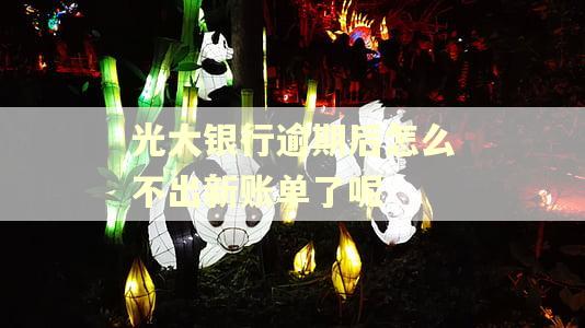光大银行逾期后怎么不出新账单了呢 光大银行逾期后怎么不出新账单了呢