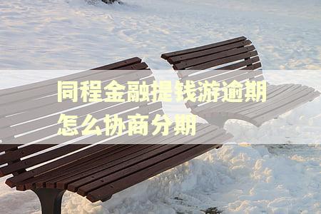 同程金融提钱游逾期怎么协商分期