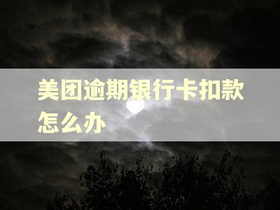 美团逾期银行卡扣款怎么办