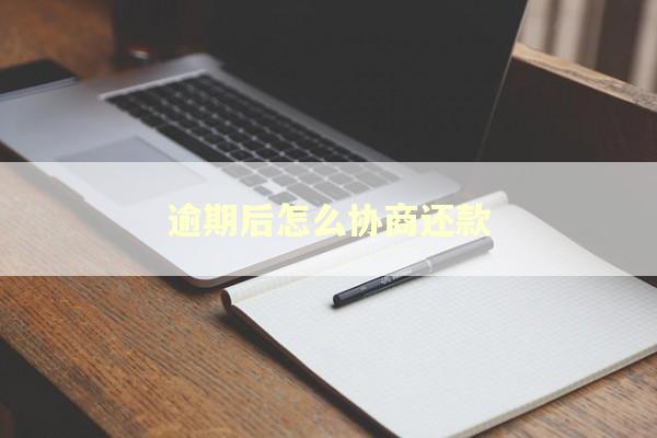 逾期后怎么协商还款 逾期后怎么协商还款