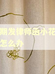 逾期发律师函小花钱包怎么办 逾期发律师函小花钱包怎么办