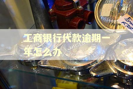 工商银行代款逾期一年怎么办