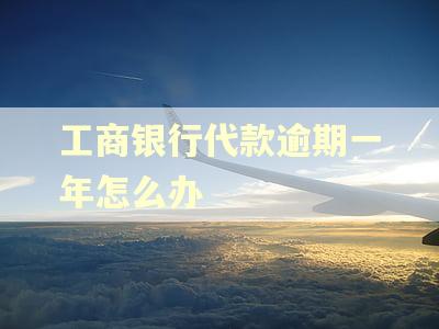 工商银行代款逾期一年怎么办 工商银行代款逾期一年怎么办