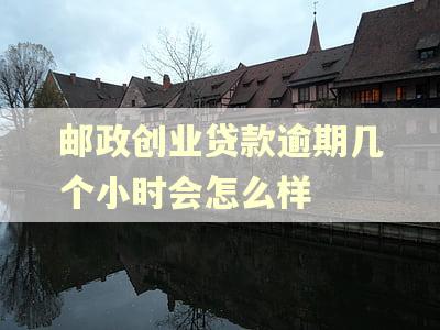 邮政创业贷款逾期几个小时会怎么样