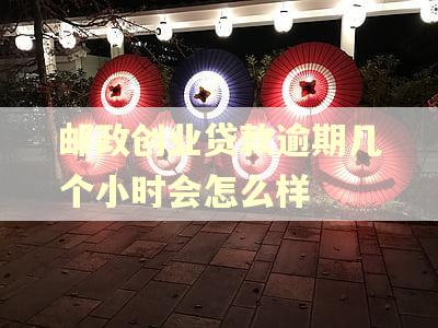 邮政创业贷款逾期几个小时会怎么样