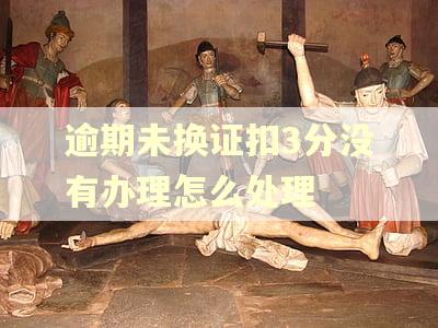 逾期未换证扣3分没有办理怎么处理