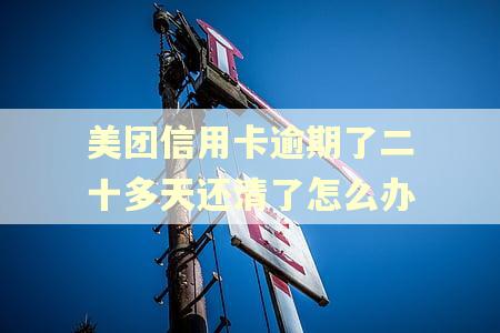 美团信用卡逾期了二十多天还清了怎么办