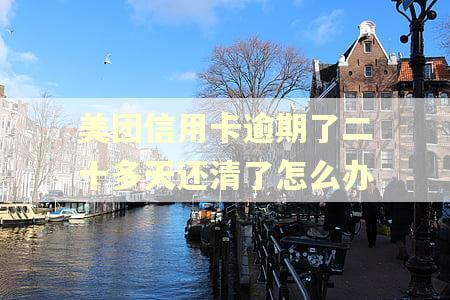 美团信用卡逾期了二十多天还清了怎么办