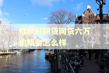 招联好期贷网贷六万逾期会怎么样
