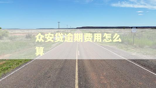 众安贷逾期费用怎么算 众安贷逾期费用怎么算