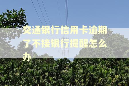 交通银行信用卡逾期了不接银行提醒怎么办