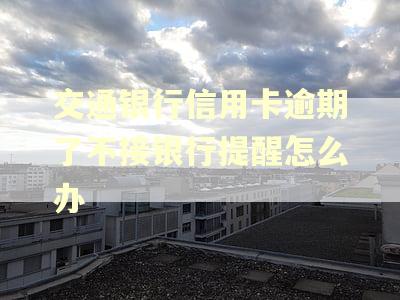 交通银行信用卡逾期了不接银行提醒怎么办