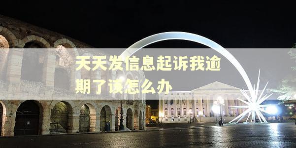 天天发信息起诉我逾期了该怎么办