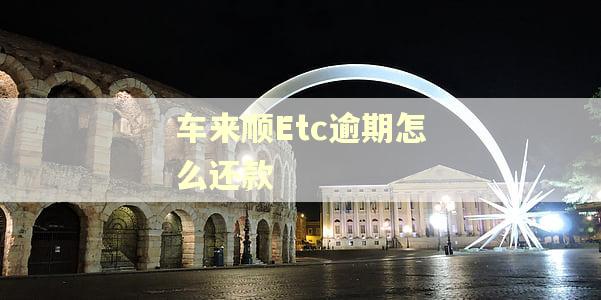 车来顺Etc逾期怎么还款