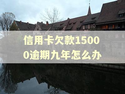 信用卡欠款15000逾期九年怎么办