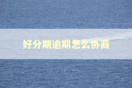 好分期逾期怎么协商