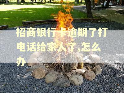 招商银行卡逾期了打电话给家人了,怎么办
