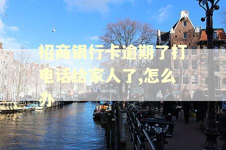 招商银行卡逾期了打电话给家人了,怎么办