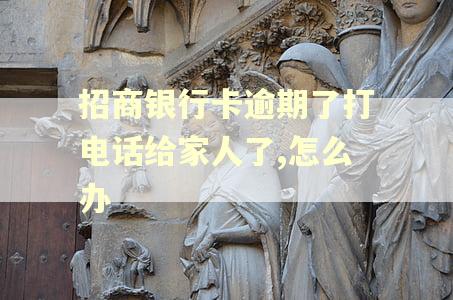 招商银行卡逾期了打电话给家人了,怎么办