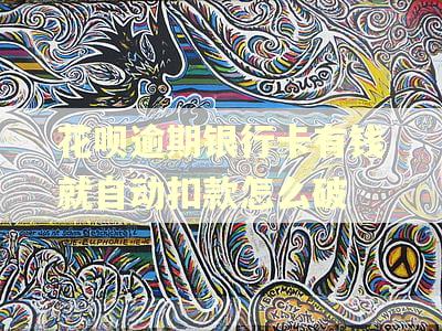 花呗逾期银行卡有钱就自动扣款怎么破