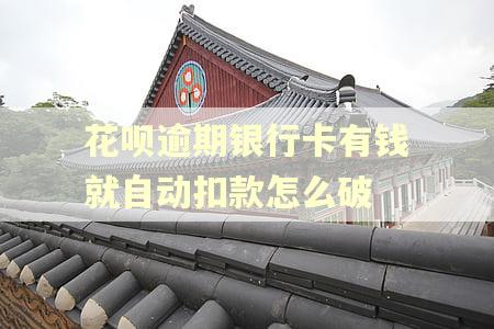 花呗逾期银行卡有钱就自动扣款怎么破 花呗逾期银行卡有钱就自动扣款怎么破