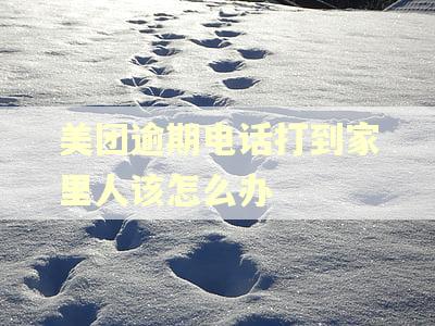 美团逾期电话打到家里人该怎么办