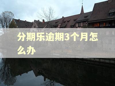 分期乐逾期3个月怎么办 分期乐逾期3个月怎么办