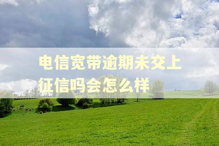 电信宽带逾期未交上征信吗会怎么样