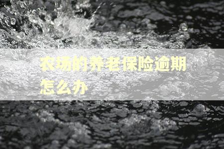 农场的养老保险逾期怎么办 农场的养老保险逾期怎么办