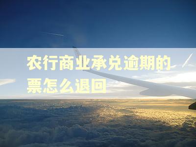 农行商业承兑逾期的票怎么退回