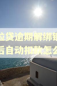 微粒贷逾期解绑银行卡后自动扣款怎么办