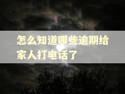 怎么知道哪些逾期给家人打电话了