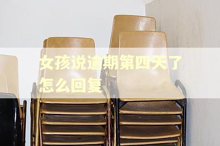女孩说逾期第四天了怎么回复 女孩说逾期第四天了怎么回复