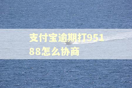 支付宝逾期打95188怎么协商