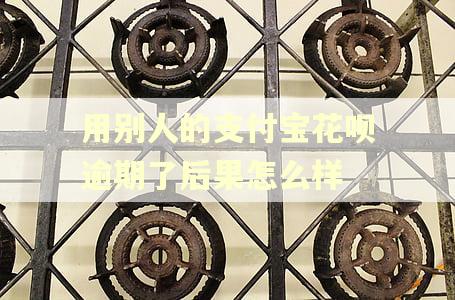 用别人的支付宝花呗逾期了后果怎么样